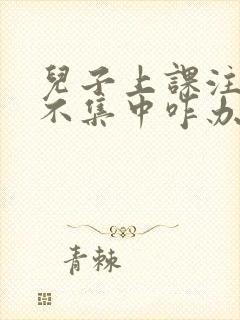 儿子上课注意力不集中咋办