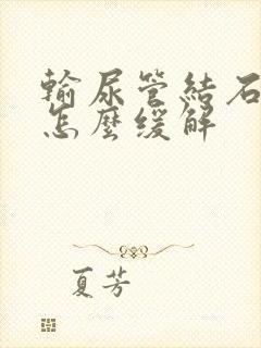 输尿管结石呕吐怎么缓解