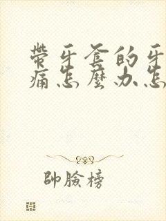 带牙套的牙龈肿痛怎么办怎么治