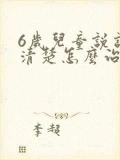 6岁儿童说话不清楚怎么治