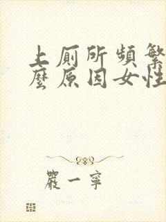 上厕所频繁是什么原因女性