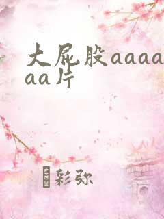大屁股aaaaaa片