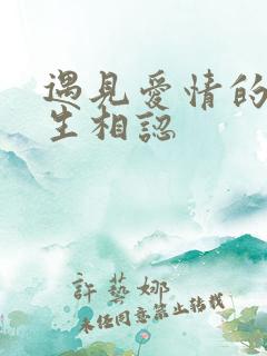 遇见爱情的利先生相认