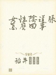 女性阴道胀疼是怎么回事