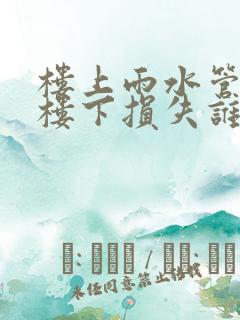 楼上雨水管漏水楼下损失谁赔