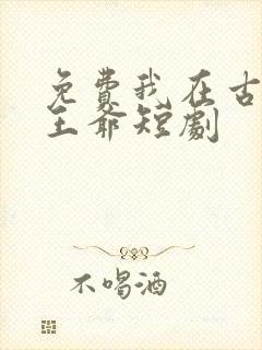 免费我在古代当王爷短剧