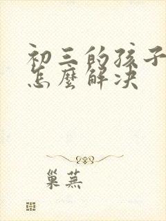 初三的孩子厌学怎么解决