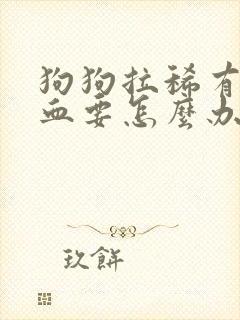 狗狗拉稀有点便血要怎么办