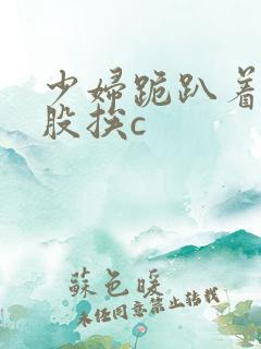 少妇跪趴着撅屁股挨c