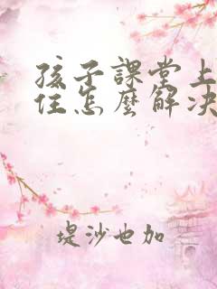 孩子课堂上坐不住怎么解决