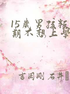 15岁男孩叛逆期不想上学怎么办