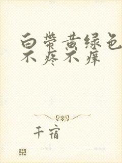 白带黄绿色无味不疼不痒