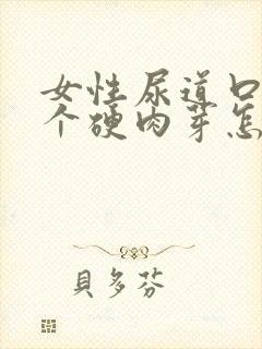 女性尿道口起了个硬肉芽怎么回事