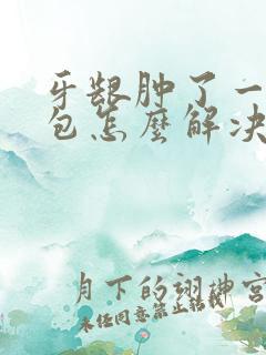 牙龈肿了一个小包怎么解决