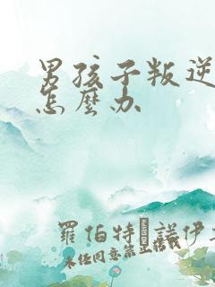 男孩子叛逆期该怎么办