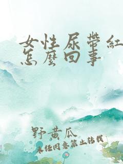 女性尿带红色是怎么回事