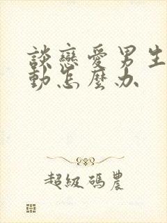 谈恋爱男生不主动怎么办