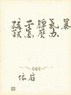 孩子脾气暴躁了该怎么办