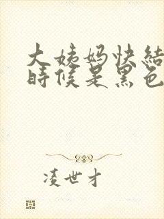 大姨妈快结束的时候是黑色的血