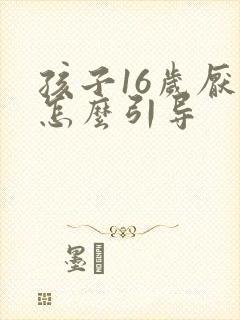 孩子16岁厌学怎么引导