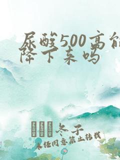 尿酸500高能降下来吗
