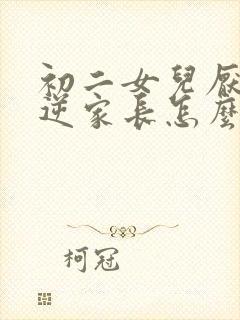 初二女儿厌学叛逆家长怎么办