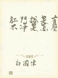 肛门总是有屎擦不净是怎么回事