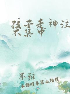 孩子走神注意力不集中