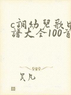 c调幼儿歌曲简谱大全100首
