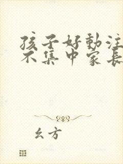 孩子好动注意力不集中家长该怎么办