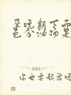 孕晚期下面流黄色分泌物是怎么回事