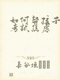 如何帮孩子缓解考试焦虑