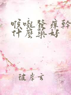 喉咙发痒干咳吃什么药好