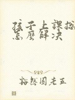 孩子上课总走神怎么解决