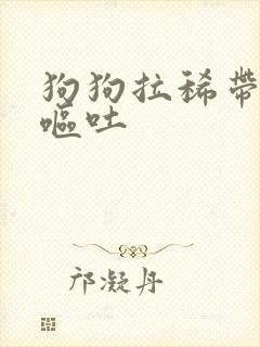 狗狗拉稀带血,呕吐