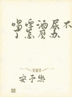 喝啤酒尿不出来了怎么办