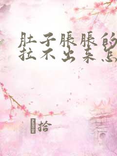 肚子胀胀的拉屎拉不出来怎么办