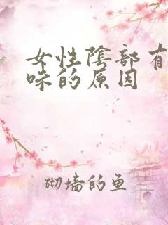 女性阴部有鱼腥味的原因