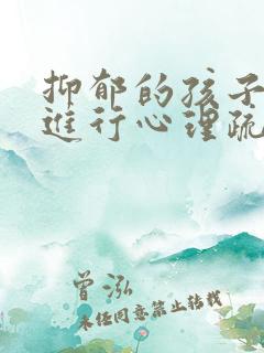 抑郁的孩子如何进行心理疏导