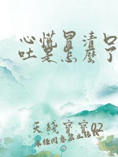 心慌冒清口水想吐是怎么了