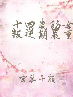 十四岁的女孩子叛逆期严重怎么办