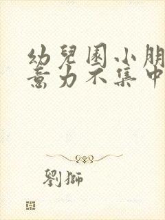 幼儿园小朋友注意力不集中的表现