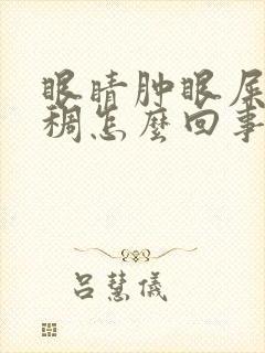 眼睛肿眼屎黄粘稠怎么回事