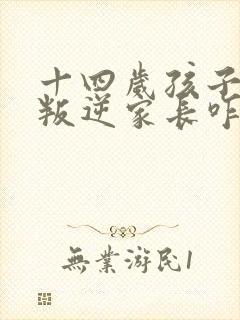 十四岁孩子厌学叛逆家长咋办