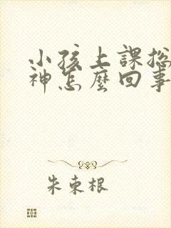 小孩上课总是走神怎么回事