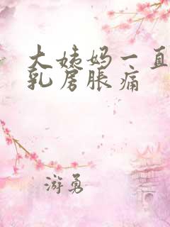 大姨妈一直没来乳房胀痛