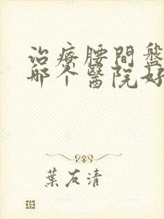 治疗腰间盘膨出哪个医院好