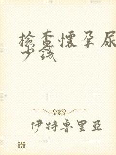 检查怀孕尿检多少钱