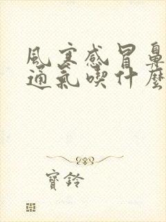 风寒感冒鼻子不通气吃什么药好得快