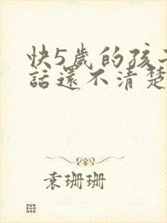 快5岁的孩子说话还不清楚正常吗